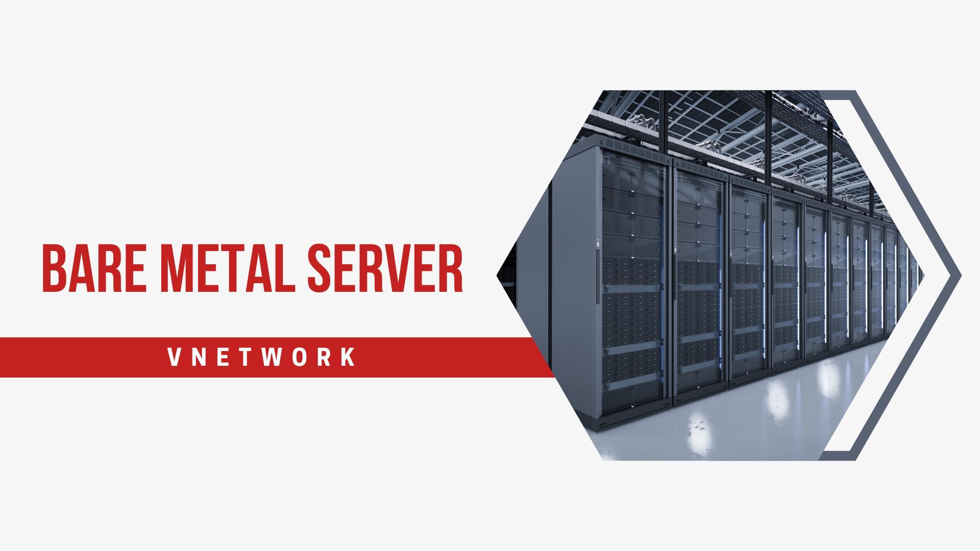  VNETWORK ra mắt giải pháp lưu trữ Bare Metal Server 